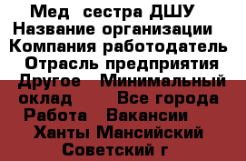 Мед. сестра ДШУ › Название организации ­ Компания-работодатель › Отрасль предприятия ­ Другое › Минимальный оклад ­ 1 - Все города Работа » Вакансии   . Ханты-Мансийский,Советский г.